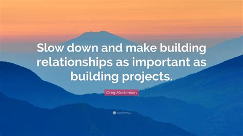 Greg Mortenson Quote Slow Down And Make Building Relationships As