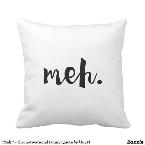 I'm a huge fan of going out. "Meh." - Un-motivational Funny Quote Throw Pillow | Zazzle.com | Funny quotes, Funny throw ...