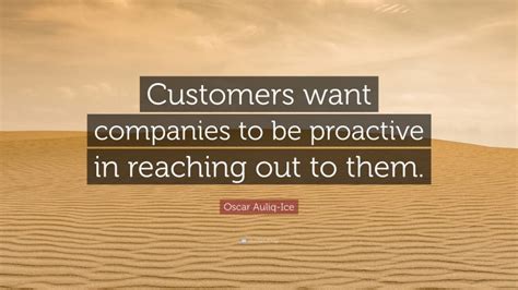 Oscar Auliq Ice Quote Customers Want Companies To Be Proactive In Reaching Out To Them