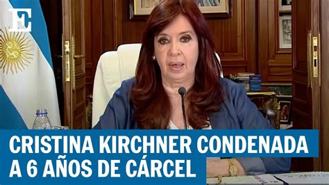 Argentina Cristina Kirchner condenada a seis años años de prisión El