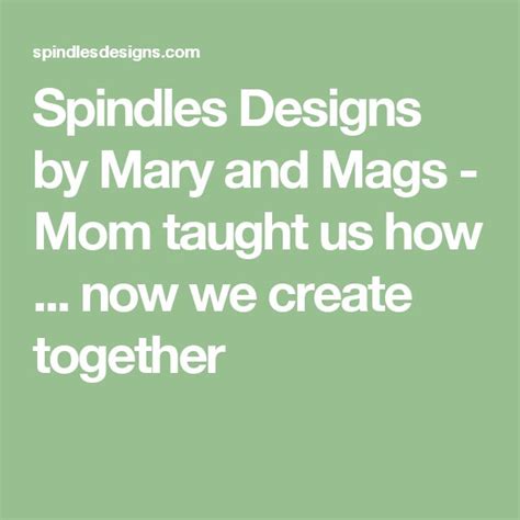 Spindles Designs By Mary And Mags Mom Taught Us How Now We Create