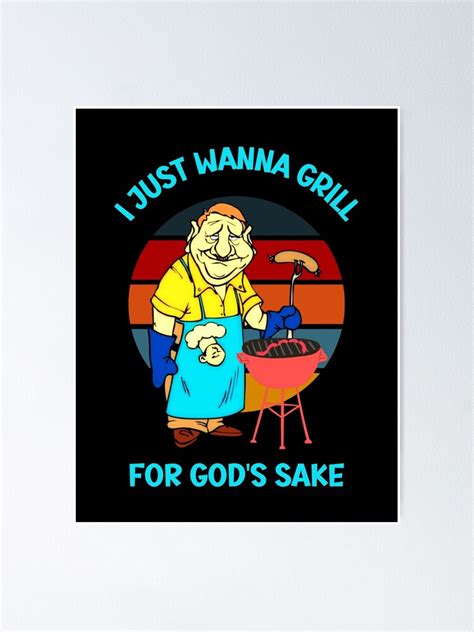 I Just Wanna Grill For Gods Sake Grilling Meme Poster For Sale By