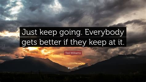 Ted Williams Quote Just Keep Going Everybody Gets Better If They