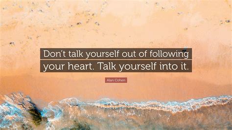 Alan Cohen Quote Dont Talk Yourself Out Of Following Your Heart