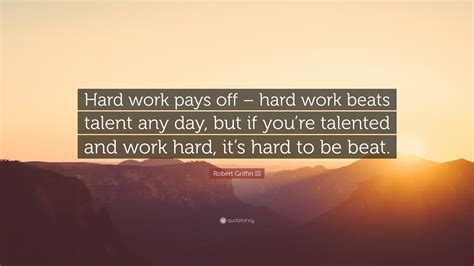 Robert Griffin Iii Quote “hard Work Pays Off Hard Work Beats Talent