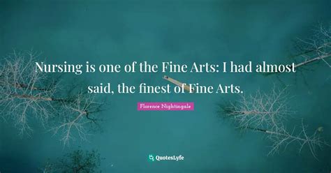 Nursing Is One Of The Fine Arts I Had Almost Said The Finest Of Fine