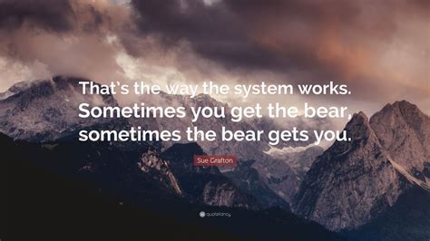 Sue Grafton Quote Thats The Way The System Works Sometimes You Get