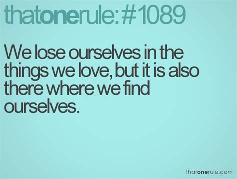 we lose ourselves in the things we love but it is also there where we find ourselves say