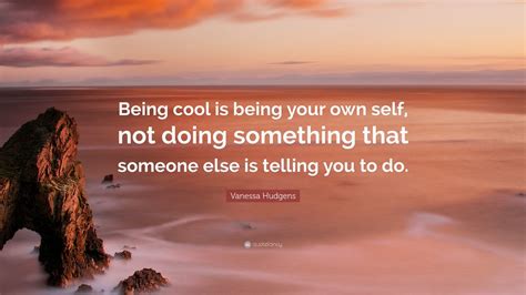 Vanessa Hudgens Quote Being Cool Is Being Your Own Self Not Doing