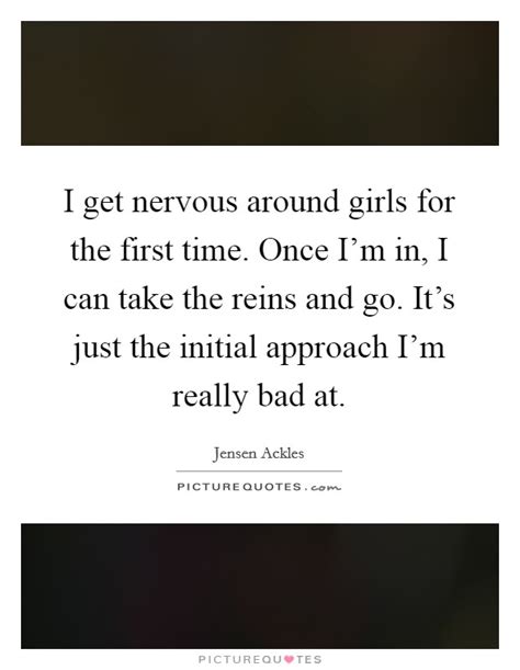 i get nervous around girls for the first time once i m in i picture quotes