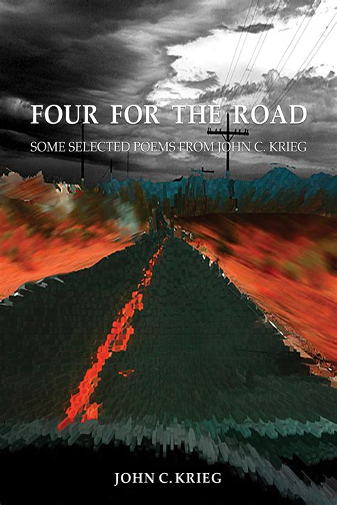 Four For The Road Some Selected Poems From John C Krieg By John Krieg