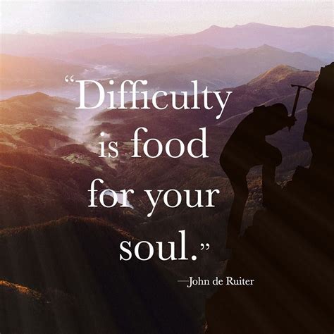 Difficulty Is Food For Your Souljohn De Ruiter Inspirational