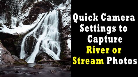 Quick Camera Settings To Capture Photos Of Rivers Or Streams How To