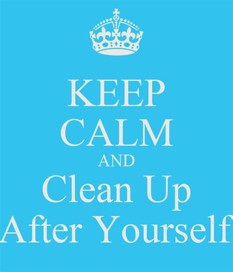 Keep Calm And Clean Up After Yourself Keep Calm And Carry On Image