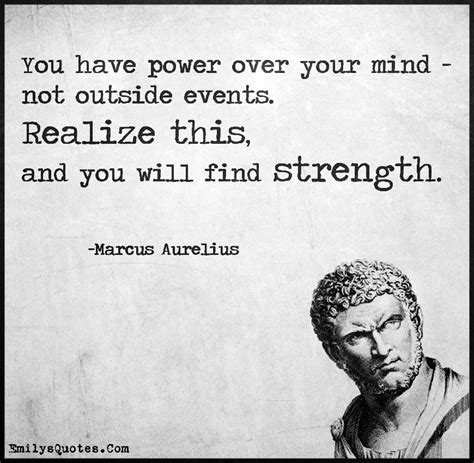 It all begins and ends in your mind. You have power over your mind - not outside events ...