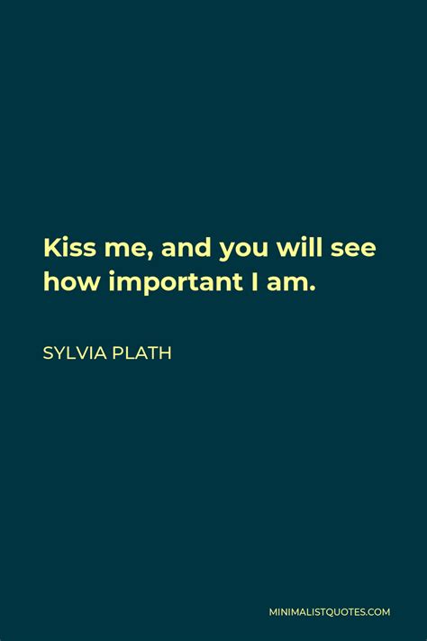 Sylvia Plath Quote Kiss Me And You Will See How Important I Am