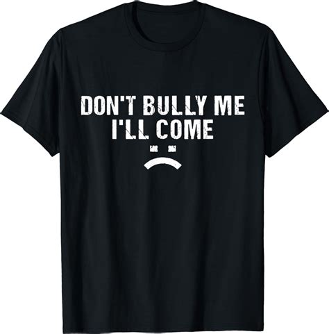 Dont Bully Me Ill Come T Shirt Uk Clothing