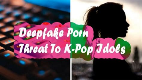 Deepfake Porn Poses A Major Threat To K Pop Idols EroFound