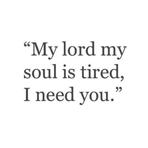 A Quote That Saysmy Lord My Soul Is Tired I Need You
