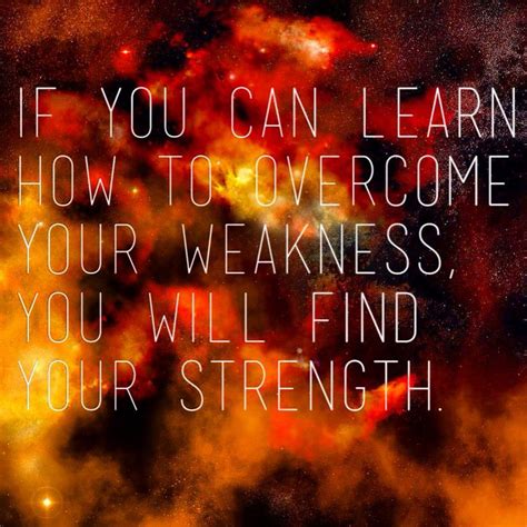 If You Can Learn How To Overcome Your Weakness You Will Find Your