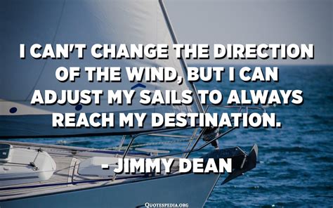 I Cant Change The Direction Of The Wind But I Can Adjust My Sails To