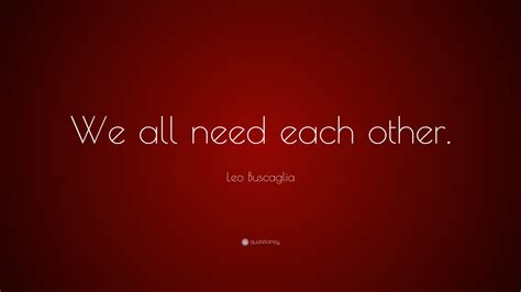 Leo Buscaglia Quote “we All Need Each Other”