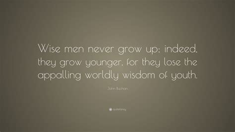 John Buchan Quote Wise Men Never Grow Up Indeed They