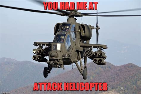 You Had Me At Attack Helicopter Imgflip