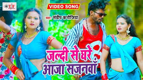 जल्दी से घरे आजा सजनवा Sandeep Kanaujiya New Bhojpuri Video Song Jaldi Se Ghare Aaja Sajanwa