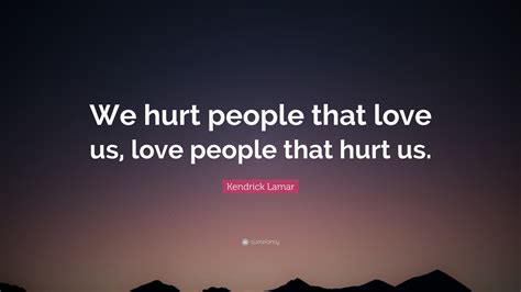Kendrick Lamar Quote “we Hurt People That Love Us Love People That