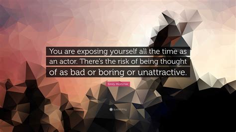 Emily Mortimer Quote “you Are Exposing Yourself All The Time As An