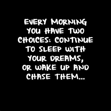 every morning you have two choices continue to sleep with your dreams or wake up and chase