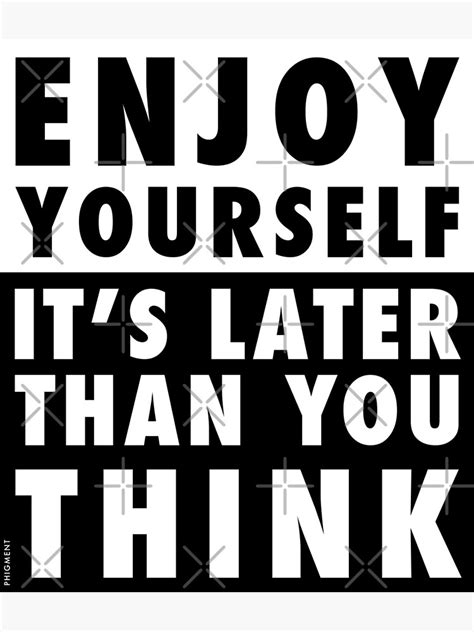 Enjoy Yourself Its Later Than You Think Art Print For Sale By
