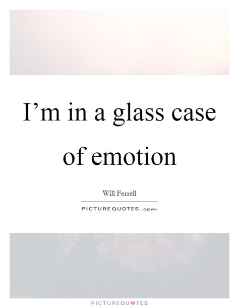 I M In A Glass Case Of Emotion Picture Quotes