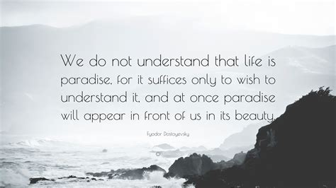 Fyodor Dostoyevsky Quote We Do Not Understand That Life Is Paradise