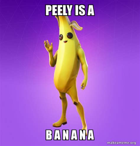 Peely Is A B A N A N A Peely Make A Meme