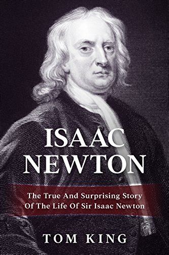 Isaac Newton The True And Surprising Story Of The Life Of Sir Isaac