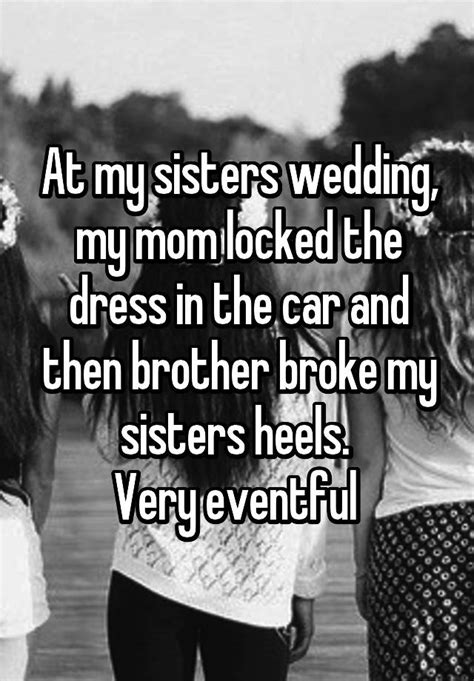 At My Sisters Wedding My Mom Locked The Dress In The Car And Then Brother Broke My Sisters