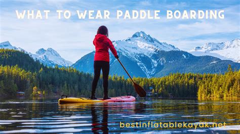 What To Wear Paddle Boarding Kayaking All Weather Guide