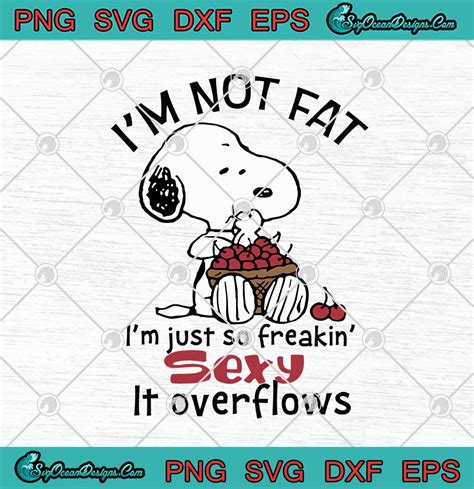 Snoopy Im Not Fat Im Just So Freakin Sexy It Overflows Svg Png Eps Dxf Cricut File Silhouette