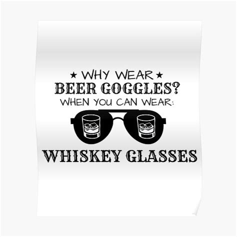 Why Wear Beer Goggles When You Can Wear Whiskey Glasses Poster For Sale By Gotogirl Redbubble
