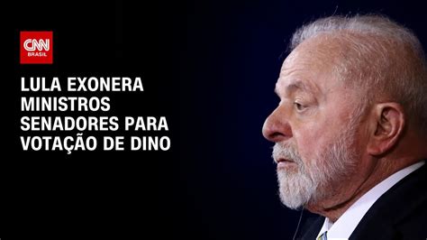 Lula Exonera Ministros Senadores Para Votação De Dino Cnn Prime Time Youtube