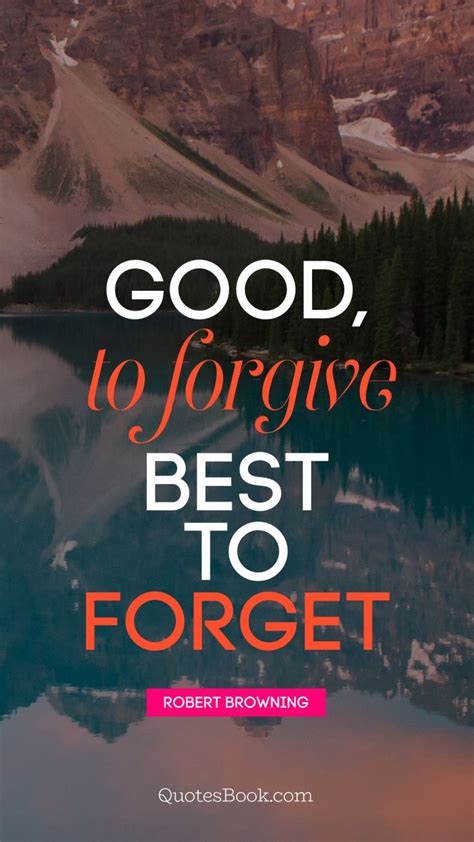 Good To Forgive Best To Forget Quote By Robert Browning Quotesbook