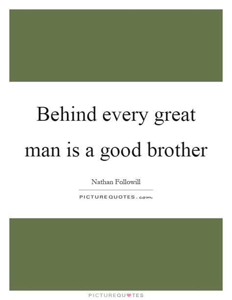 Find the best behind every man quotes, sayings and quotations on picturequotes.com. Behind every great man is a good brother | Picture Quotes