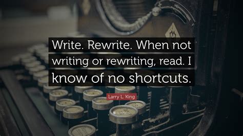 Rewriting is the essence of writing well— where the game is won or lost. Larry L. King Quote: "Write. Rewrite. When not writing or ...