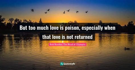 But Too Much Love Is Poison Especially When That Love Is Not Returned