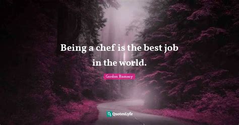Being A Chef Is The Best Job In The World Quote By Gordon Ramsay