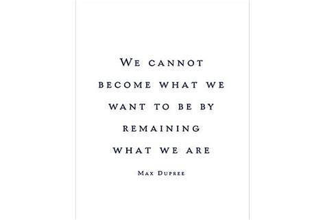 We Cannot Become What We Want To Be By Remaining What We Are Notable