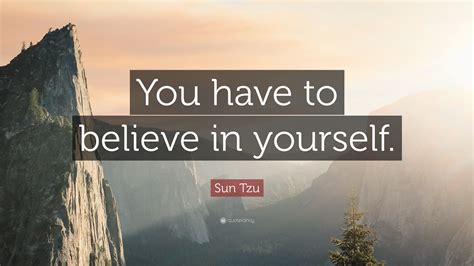 If you believe in love, then make sure you make that special someone in your life smile and feel good by sharing this quote with him or her today! Sun Tzu Quote: "You have to believe in yourself. " (23 ...