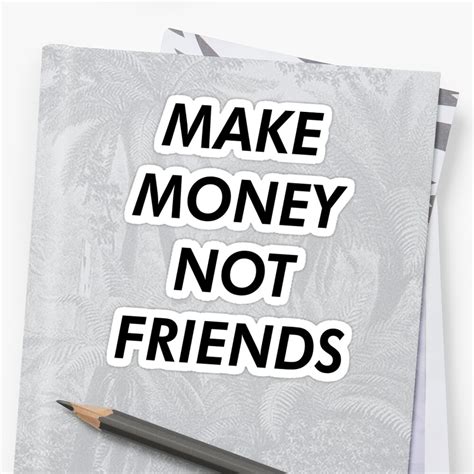 This is the classic strategy, buy low, sell high. short. "Make Money Not Friends" Sticker by Superjamba | Redbubble